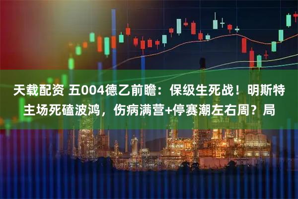 天载配资 五004德乙前瞻：保级生死战！明斯特主场死磕波鸿，伤病满营+停赛潮左右周？局